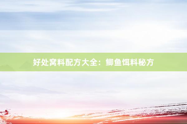 好处窝料配方大全：鲫鱼饵料秘方