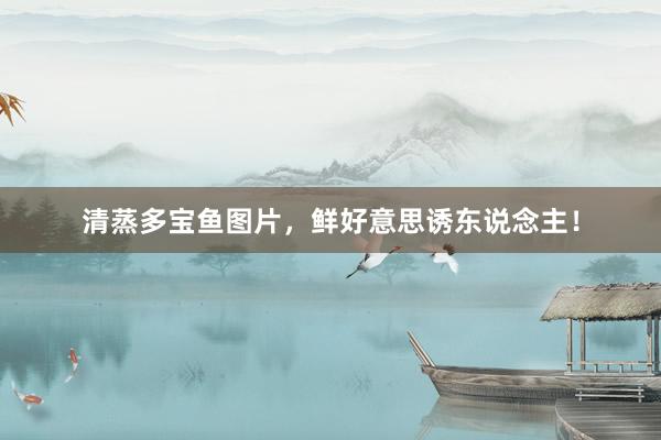 清蒸多宝鱼图片，鲜好意思诱东说念主！