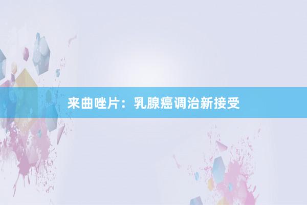 来曲唑片：乳腺癌调治新接受
