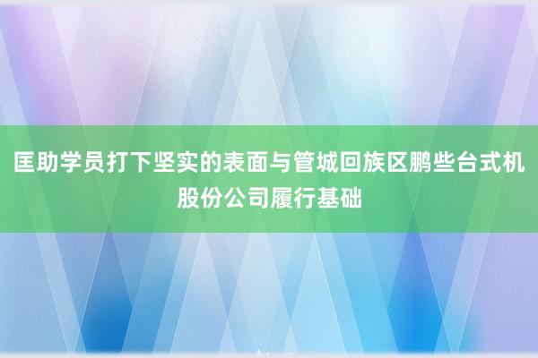匡助学员打下坚实的表面与管城回族区鹏些台式机股份公司履行基础