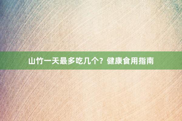 山竹一天最多吃几个？健康食用指南