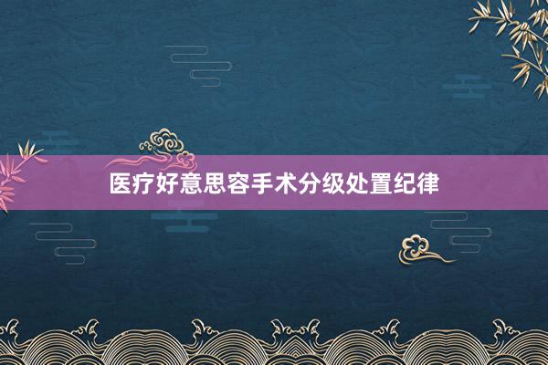 医疗好意思容手术分级处置纪律