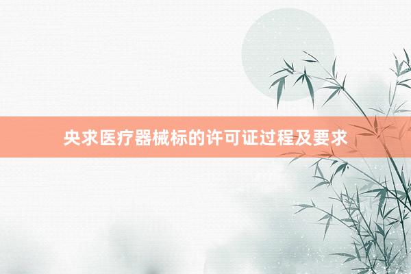 央求医疗器械标的许可证过程及要求