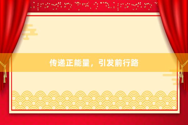 传递正能量，引发前行路